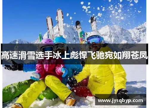 高速滑雪选手冰上彪悍飞驰宛如翔苍凤