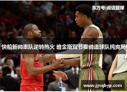 快船新帅率队逆转热火 维金斯双节奏缔造球队纯爽局